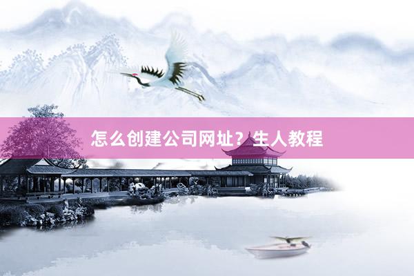 怎么创建公司网址？生人教程